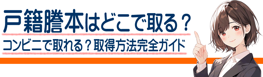 戸籍謄本はどこで取れる?コンビニ取得の条件も完全ガイド|取り方をわかりやすく解説